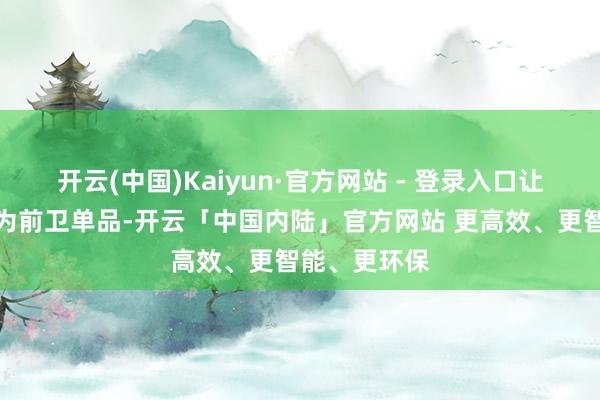 开云(中国)Kaiyun·官方网站 - 登录入口让智能眼镜成为前卫单品-开云「中国内陆」官方网站 更高效、更智能、更环保