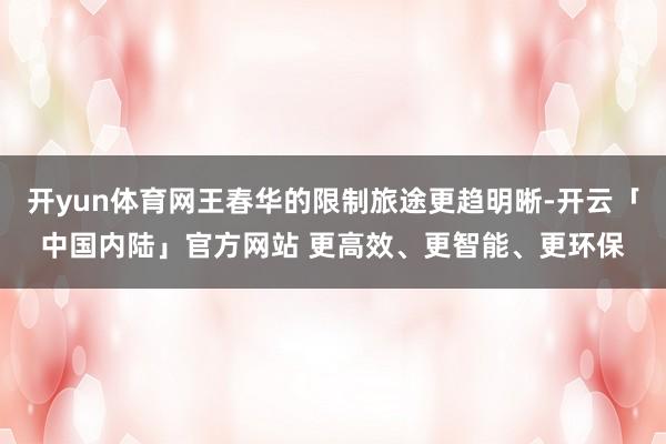 开yun体育网王春华的限制旅途更趋明晰-开云「中国内陆」官方网站 更高效、更智能、更环保