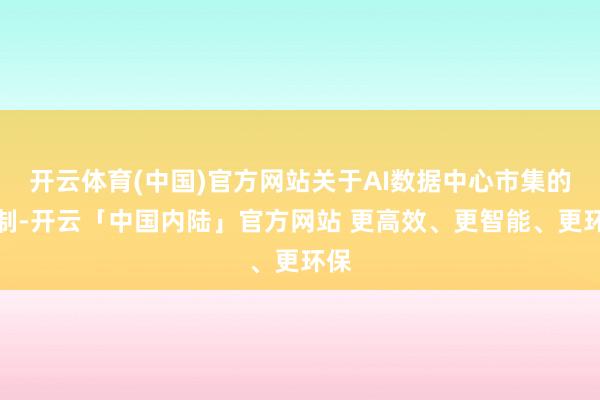 开云体育(中国)官方网站关于AI数据中心市集的限制-开云「中国内陆」官方网站 更高效、更智能、更环保