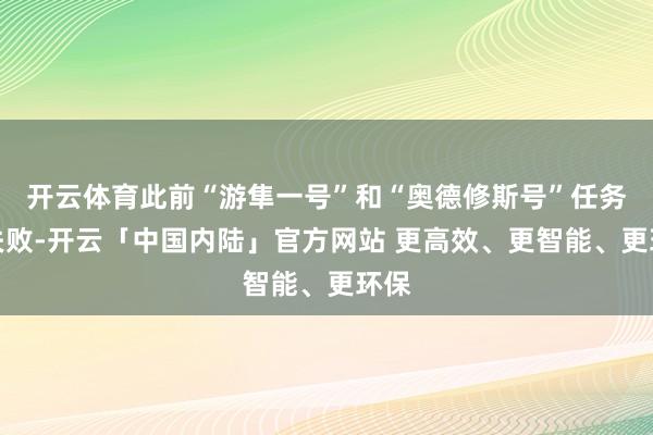 开云体育此前“游隼一号”和“奥德修斯号”任务的失败-开云「中国内陆」官方网站 更高效、更智能、更环保