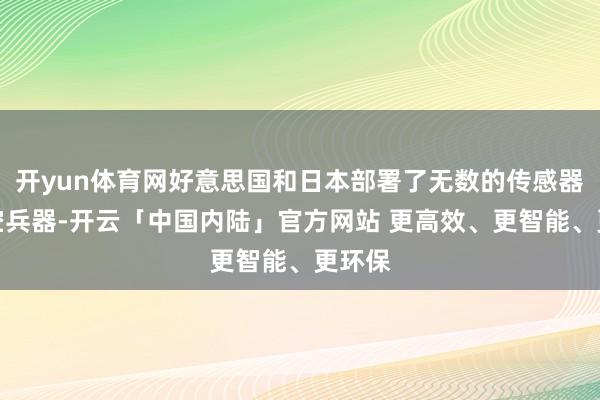 开yun体育网好意思国和日本部署了无数的传感器和防空兵器-开云「中国内陆」官方网站 更高效、更智能、更环保