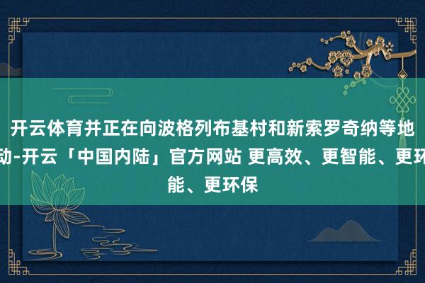 开云体育并正在向波格列布基村和新索罗奇纳等地鼓动-开云「中国内陆」官方网站 更高效、更智能、更环保