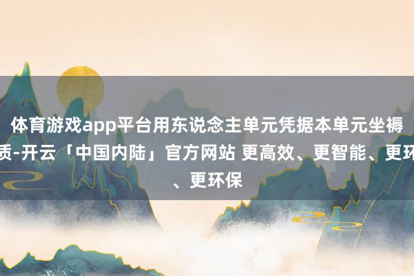 体育游戏app平台用东说念主单元凭据本单元坐褥特质-开云「中国内陆」官方网站 更高效、更智能、更环保