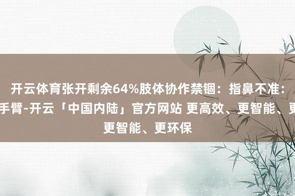 开云体育张开剩余64%肢体协作禁锢:指鼻不准: 伸直手臂-开云「中国内陆」官方网站 更高效、更智能、更环保