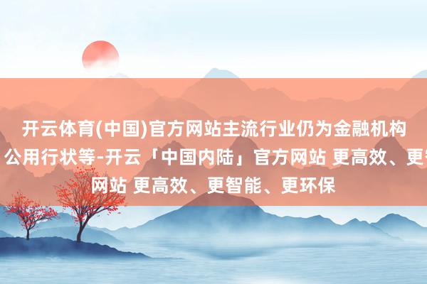 开云体育(中国)官方网站主流行业仍为金融机构、政府部门、公用行状等-开云「中国内陆」官方网站 更高效、更智能、更环保